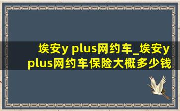 埃安y plus网约车_埃安y plus网约车保险大概多少钱